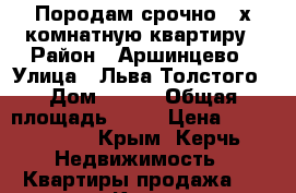 Породам срочно 3-х комнатную квартиру › Район ­ Аршинцево › Улица ­ Льва Толстого › Дом ­ 118 › Общая площадь ­ 58 › Цена ­ 2 800 000 - Крым, Керчь Недвижимость » Квартиры продажа   . Крым